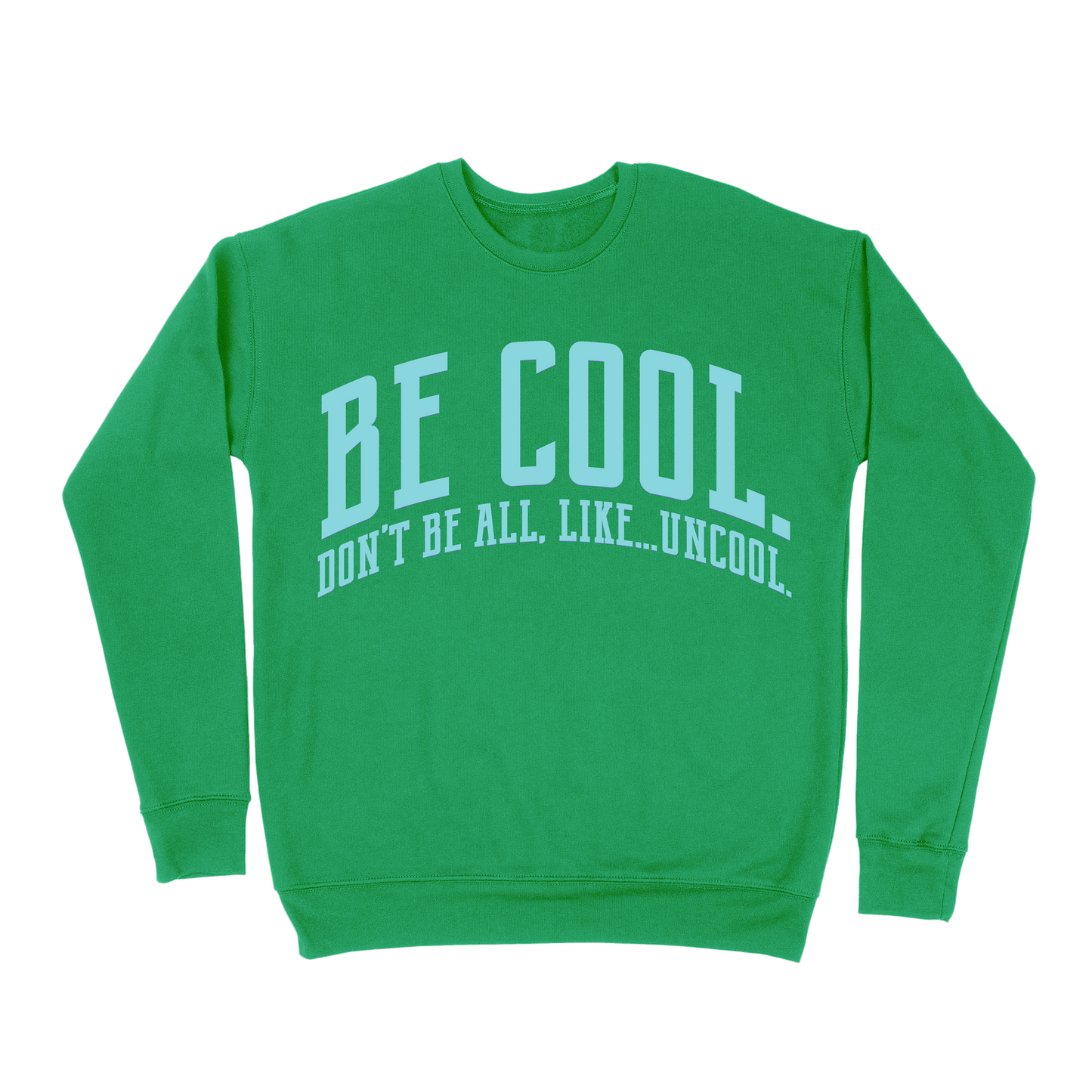 Be Cool. Don't Be All, Like...Uncool Sweatshirt - Irish Green