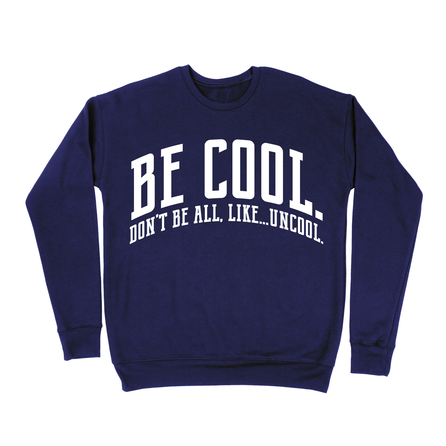 Be Cool. Don't Be All, Like...Uncool Sweatshirt - Navy