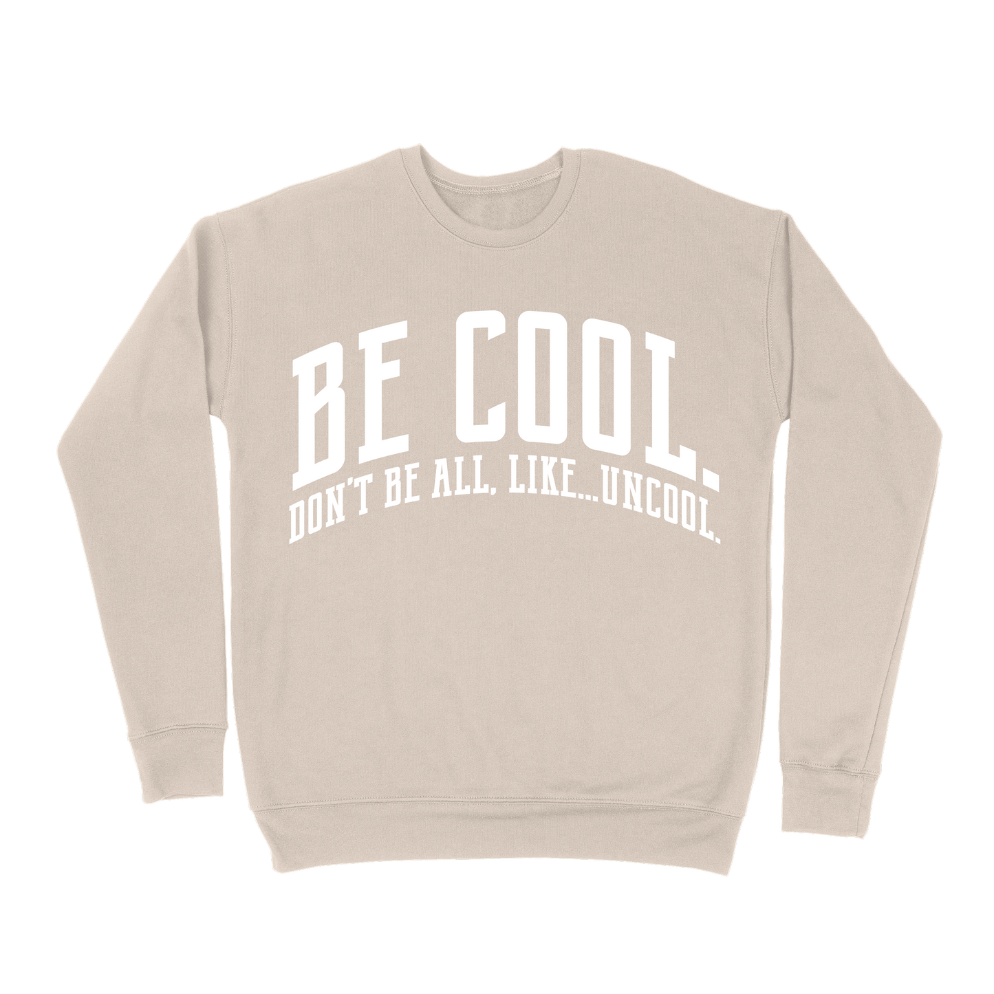 Be Cool. Don't Be All, Like...Uncool Sweatshirt - Sand