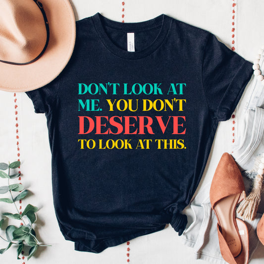 Don't Look At Me. You Don't Deserve To Look At This. | VPR Tee