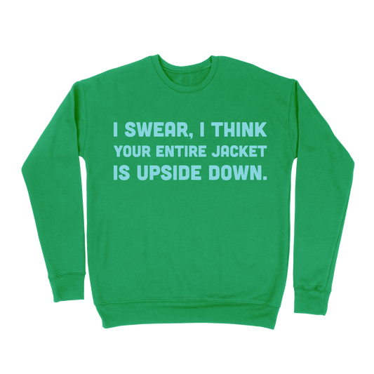 I Swear, I Think Your Entire Jacket Is Upside Down Sweatshirt - Irish Green