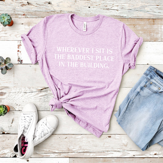 Wherever I Sit Is The Baddest Place In The Building | RHOP Tee