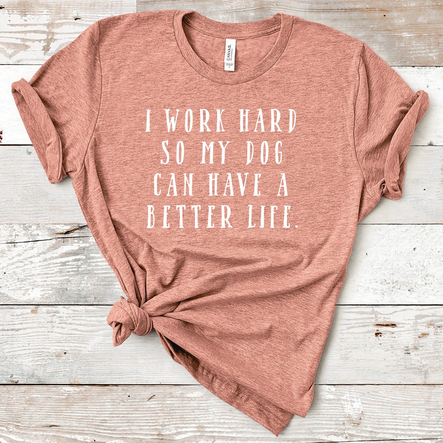 I Work Hard So My Dog Can Have A Better Life Shirt | Short Sleeved Shirt | Multiple Color Options | Made To Order