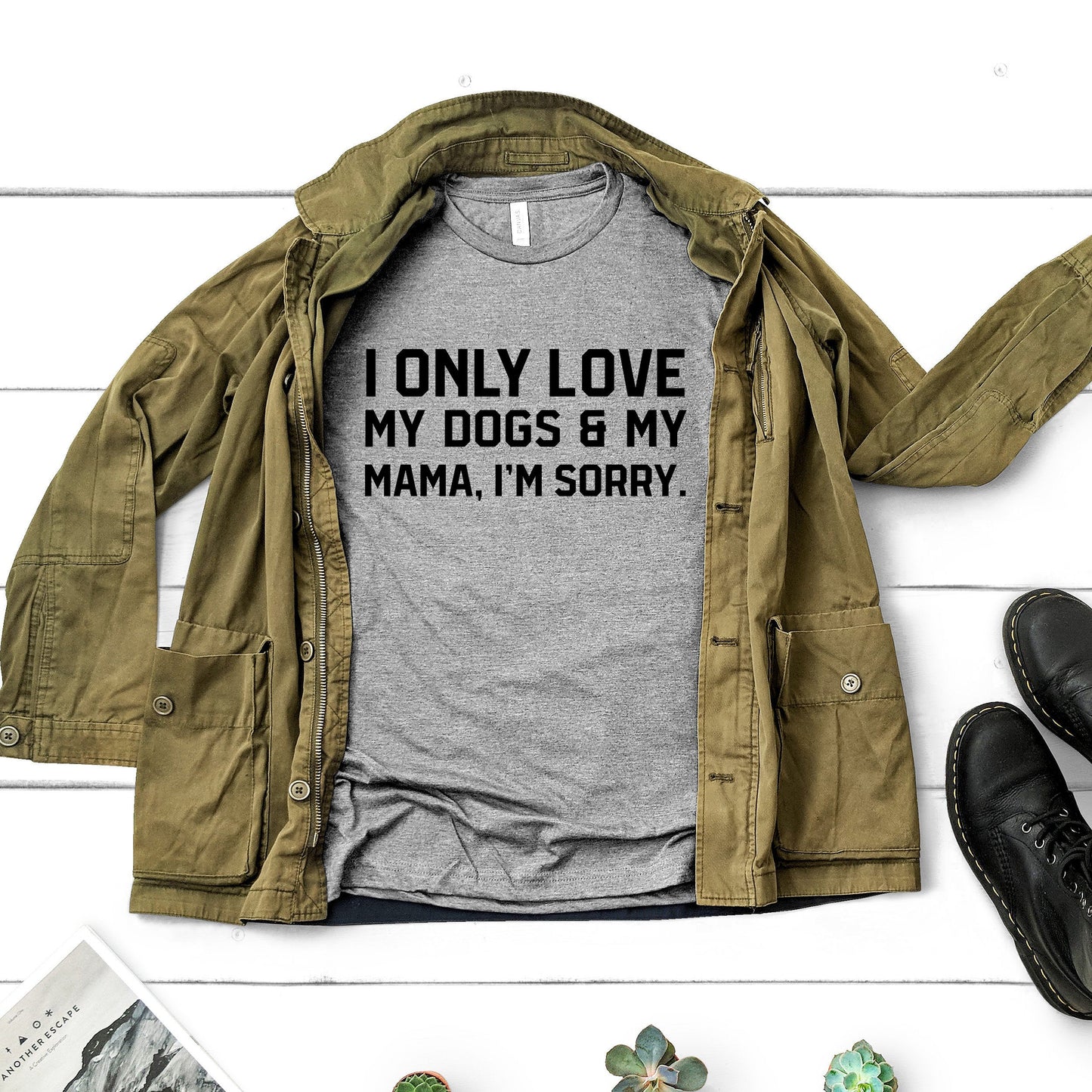 I Only Love My Dogs & My Mama, I'm Sorry Shirt | Short Sleeved Shirt | Multiple Color Options | Made To Order