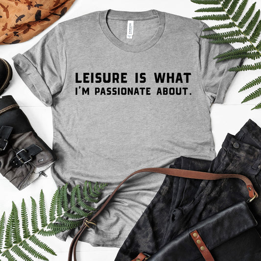 Leisure Is What I'm Passionate About | Unisex Short Sleeved Shirt | Multiple Color Options | Made To Order