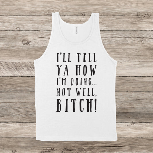 I'll Tell Ya How I'm Doing...Not Well, B*tch! | Mature | RHONY Quote | Unisex Tank Top | Multiple Color Options | Made To Order