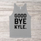 Good Bye Kyle | RHOBH Quote | Unisex Tank Top | Multiple Color Options | Made To Order