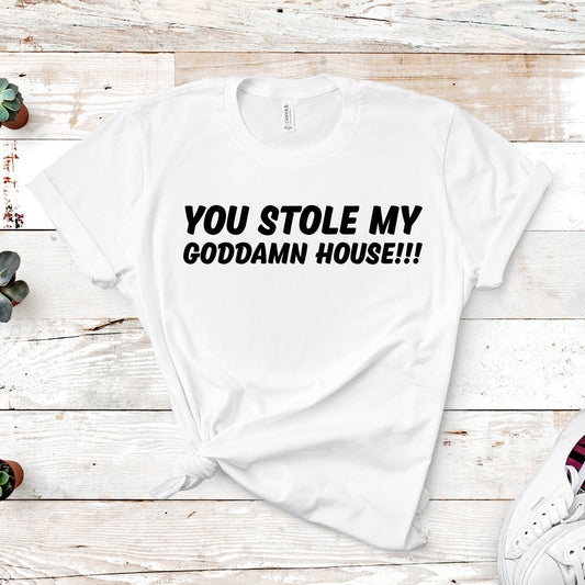 You Stole My Godd*mn House!!! | Mature | RHOBH Quote | Unisex Short Sleeved Shirt | Multiple Color Options | Made To Order